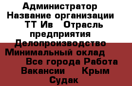 Администратор › Название организации ­ ТТ-Ив › Отрасль предприятия ­ Делопроизводство › Минимальный оклад ­ 20 000 - Все города Работа » Вакансии   . Крым,Судак